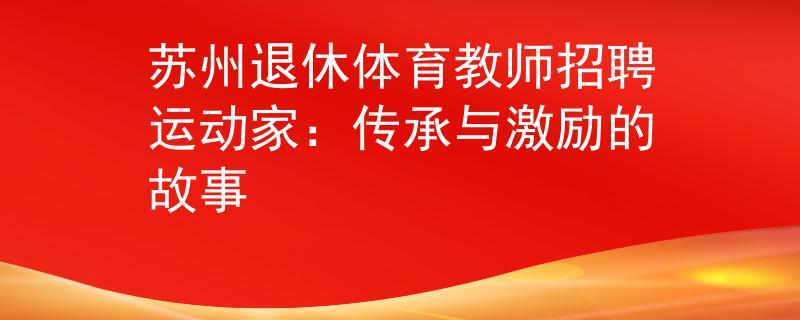 蘇州退休體育教師招聘運(yùn)動(dòng)家：傳承與激勵(lì)的故事