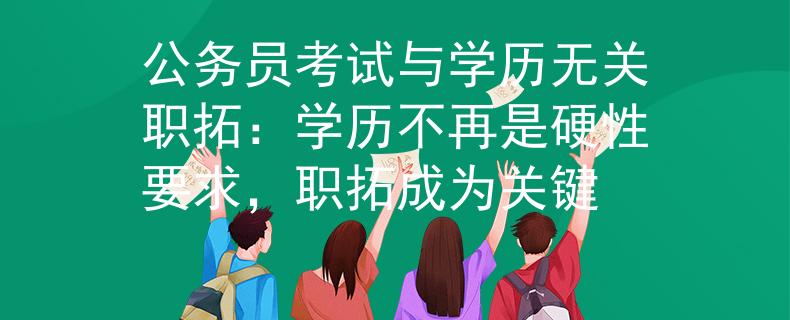 公務(wù)員考試與學(xué)歷無(wú)關(guān)職拓：學(xué)歷不再是硬性要求，職拓成為關(guān)鍵