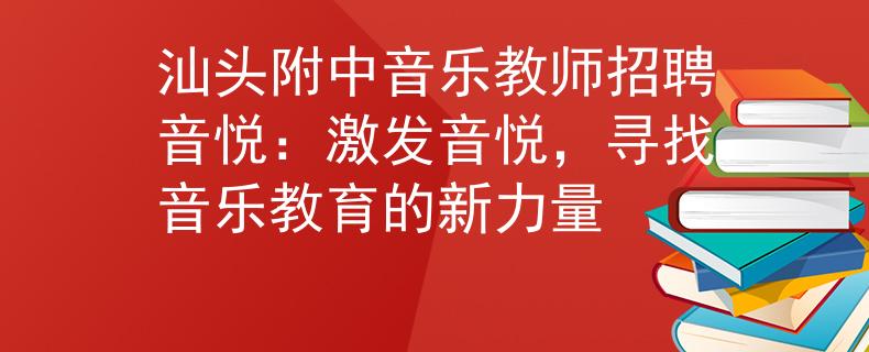 汕頭附中音樂教師招聘音悅：激發(fā)音悅，尋找音樂教育的新力量