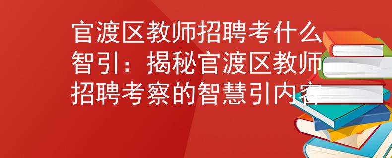 官渡區(qū)教師招聘考什么智引：揭秘官渡區(qū)教師招聘考察的智慧引內容