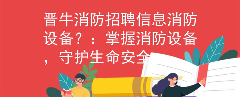 晉牛消防招聘信息消防設(shè)備？：掌握消防設(shè)備，守護生命安全