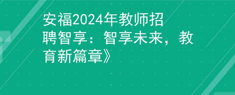 安福2024年教師招聘智享：智享未來(lái)，教育新篇章》