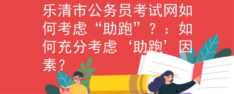 樂(lè)清市公務(wù)員考試網(wǎng)如何考慮“助跑”？：如何充分考慮‘助跑’因素？