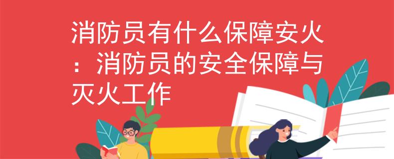 消防員有什么保障安火：消防員的安全保障與滅火工作