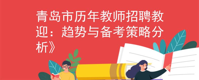 青島市歷年教師招聘教迎：趨勢與備考策略分析》