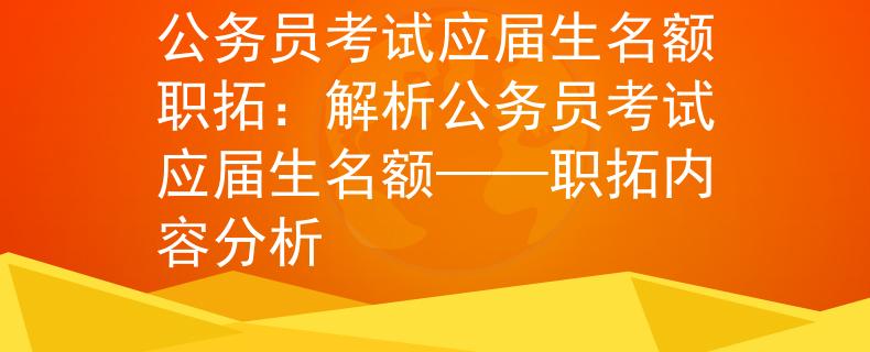 公務(wù)員考試應(yīng)屆生名額職拓：解析公務(wù)員考試應(yīng)屆生名額——職拓內(nèi)容分析