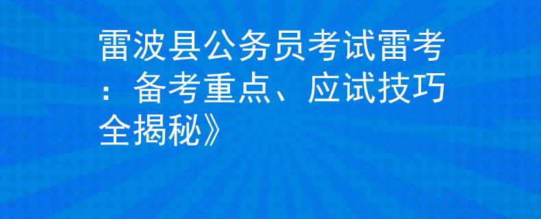 雷波縣公務(wù)員考試?yán)卓迹簜淇贾攸c(diǎn)、應(yīng)試技巧全揭秘》
