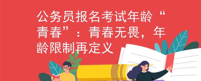 公務(wù)員報(bào)名考試年齡“青春”：青春無(wú)畏，年齡限制再定義