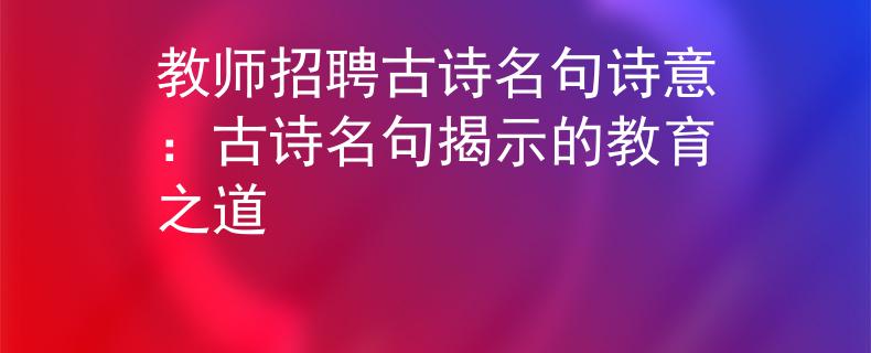 教師招聘古詩名句詩意：古詩名句揭示的教育之道