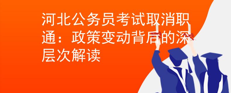 河北公務(wù)員考試取消職通：政策變動背后的深層次解讀