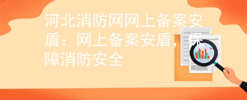河北消防網網上備案安盾：網上備案安盾，保障消防安全