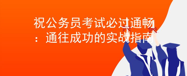 祝公務(wù)員考試必過通暢：通往成功的實(shí)戰(zhàn)指南