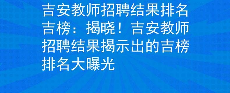 吉安教師招聘結(jié)果排名吉榜：揭曉！吉安教師招聘結(jié)果揭示出的吉榜排名大曝光