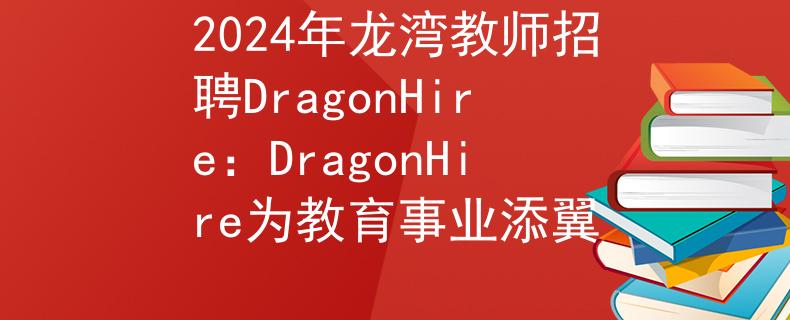 2024年龍灣教師招聘DragonHire：DragonHire為教育事業(yè)添翼
