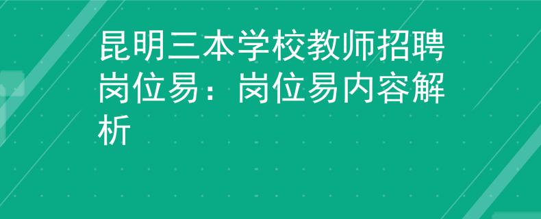 昆明三本學(xué)校教師招聘崗位易：崗位易內(nèi)容解析