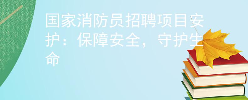 國家消防員招聘項目安護：保障安全，守護生命