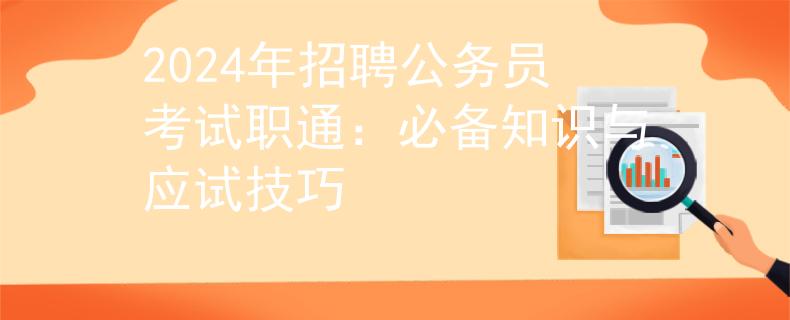 2024年招聘公務(wù)員考試職通：必備知識與應(yīng)試技巧