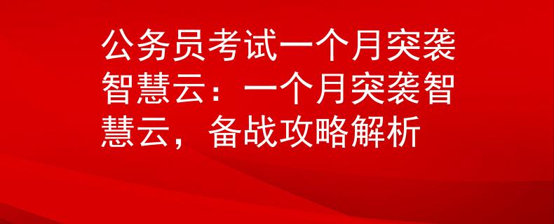 公務(wù)員考試一個月突襲智慧云：一個月突襲智慧云，備戰(zhàn)攻略解析