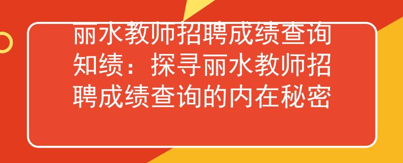 麗水教師招聘成績查詢知績：探尋麗水教師招聘成績查詢的內(nèi)在秘密
