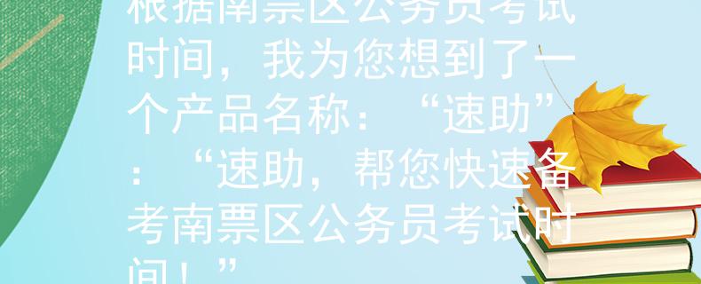 南票區(qū)公務(wù)員考試時間根據(jù)南票區(qū)公務(wù)員考試時間，我為您想到了一個產(chǎn)品名稱：“速助”：“速助，幫您快速備考南票區(qū)公務(wù)員考試時間！”