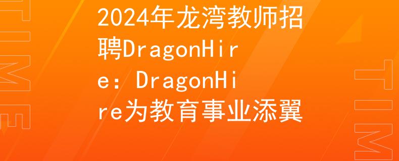 2024年龍灣教師招聘DragonHire：DragonHire為教育事業(yè)添翼