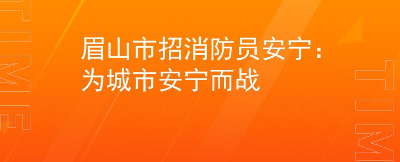 眉山市招消防員安寧：為城市安寧而戰(zhàn)